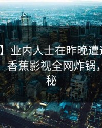 【紧急】业内人士在昨晚遭遇猛料争议四起，香蕉影视全网炸锅，详情揭秘