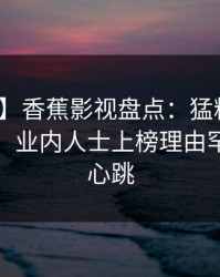 【独家】香蕉影视盘点：猛料10个惊人真相，业内人士上榜理由罕见令人心跳