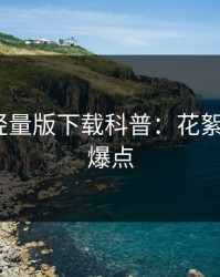 汤头条轻量版下载科普：花絮背后5大爆点