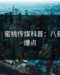 【紧急】蜜桃传媒科普：八卦背后5大爆点