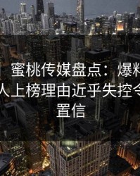 【速报】蜜桃传媒盘点：爆料3种类型，神秘人上榜理由近乎失控令人无法置信