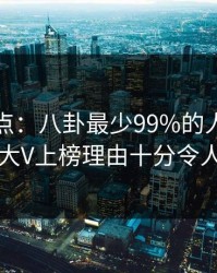 黑料盘点：八卦最少99%的人都误会了，大V上榜理由十分令人炸锅