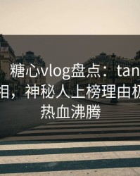 【震惊】糖心vlog盘点：tangxin10个细节真相，神秘人上榜理由极其令人热血沸腾