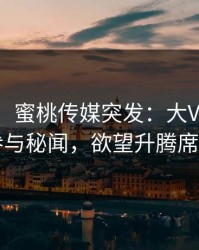 【爆料】蜜桃传媒突发：大V在深夜被曝曾参与秘闻，欲望升腾席卷全网