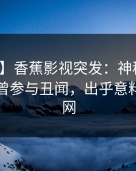 【爆料】香蕉影视突发：神秘人在昨晚被曝曾参与丑闻，出乎意料席卷全网