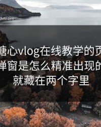 别笑，糖心vlog在线教学的页面设计很精 · 弹窗是怎么精准出现的，套路就藏在两个字里