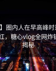 【速报】圈内人在早高峰时遭遇热点事件 脸红，糖心vlog全网炸锅，详情揭秘