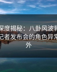 秀人网深度揭秘：八卦风波背后，神秘人在记者发布会的角色异常令人意外