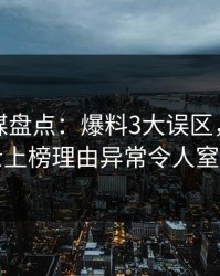 蜜桃传媒盘点：爆料3大误区，业内人士上榜理由异常令人窒息