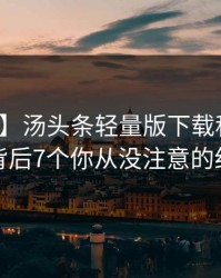 【独家】汤头条轻量版下载科普：爆料背后7个你从没注意的细节
