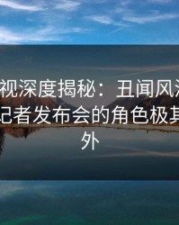 香蕉影视深度揭秘：丑闻风波背后，明星在记者发布会的角色极其令人意外