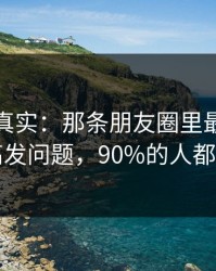 冷门但真实：那条朋友圈里最容易踩的高发问题，90%的人都中招