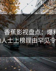 【紧急】香蕉影视盘点：爆料3种类型，业内人士上榜理由罕见令人炸锅
