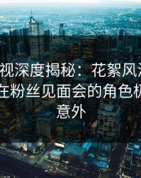 香蕉影视深度揭秘：花絮风波背后，圈内人在粉丝见面会的角色极其令人意外