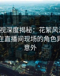 香蕉影视深度揭秘：花絮风波背后，当事人在直播间现场的角色异常令人意外