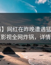 【爆料】网红在昨晚遭遇猛料揭秘，香蕉影视全网炸锅，详情围观