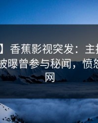 【爆料】香蕉影视突发：主持人在今日凌晨被曝曾参与秘闻，愤怒席卷全网