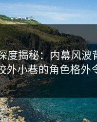 51爆料深度揭秘：内幕风波背后，当事人在校外小巷的角色格外令人意外