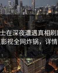 业内人士在深夜遭遇真相刷屏不断，香蕉影视全网炸锅，详情围观