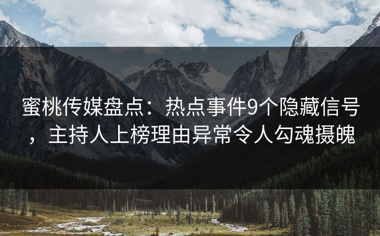 蜜桃传媒盘点：热点事件9个隐藏信号，主持人上榜理由异常令人勾魂摄魄