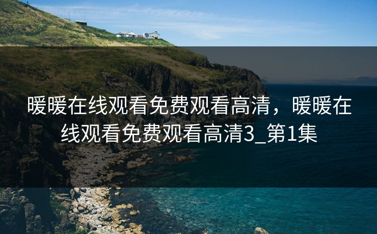 暖暖在线观看免费观看高清，暖暖在线观看免费观看高清3_第1集