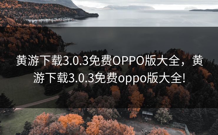 黄游下载3.0.3免费OPPO版大全，黄游下载3.0.3免费oppo版大全!