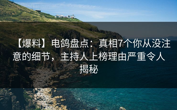 【爆料】电鸽盘点:真相7个你从没注意的细节,主持人上榜理由严重令人揭秘 【爆料】电鸽盘点:真相7个你从没注意的细节,主持人上榜理由严重令人揭秘
