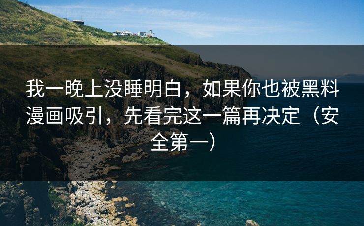 我一晚上没睡明白，如果你也被黑料漫画吸引，先看完这一篇再决定（安全第一）