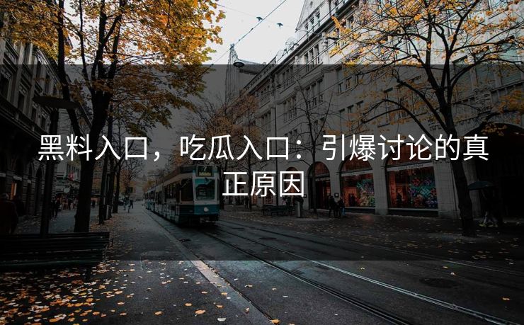 黑料入口，吃瓜入口：引爆讨论的真正原因