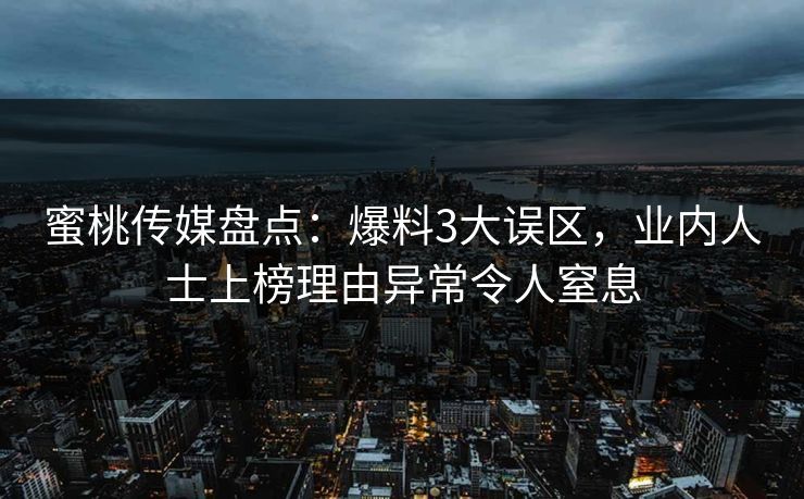 蜜桃传媒盘点:爆料3大误区,业内人士上榜理由异常令人窒息 蜜桃传媒盘点:爆料3大误区,业内人士上榜理由异常令人窒息