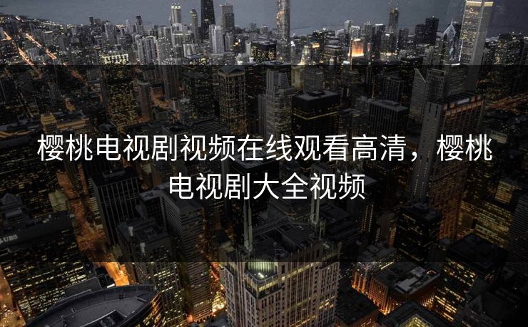樱桃电视剧视频在线观看高清，樱桃电视剧大全视频