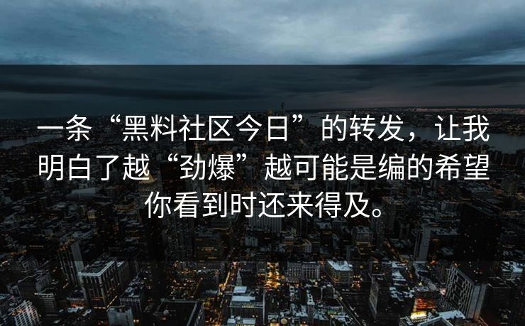一条“黑料社区今日”的转发,让我明白了越“劲爆”越可能是编的希望你看到时还来得及。 一条“黑料社区今日”的转发,让我明白了越“劲爆”越可能是编的希望你看到时还来得及。