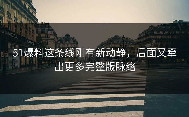 51爆料这条线刚有新动静,后面又牵出更多完整版脉络 51爆料这条线刚有新动静,后面又牵出更多完整版脉络
